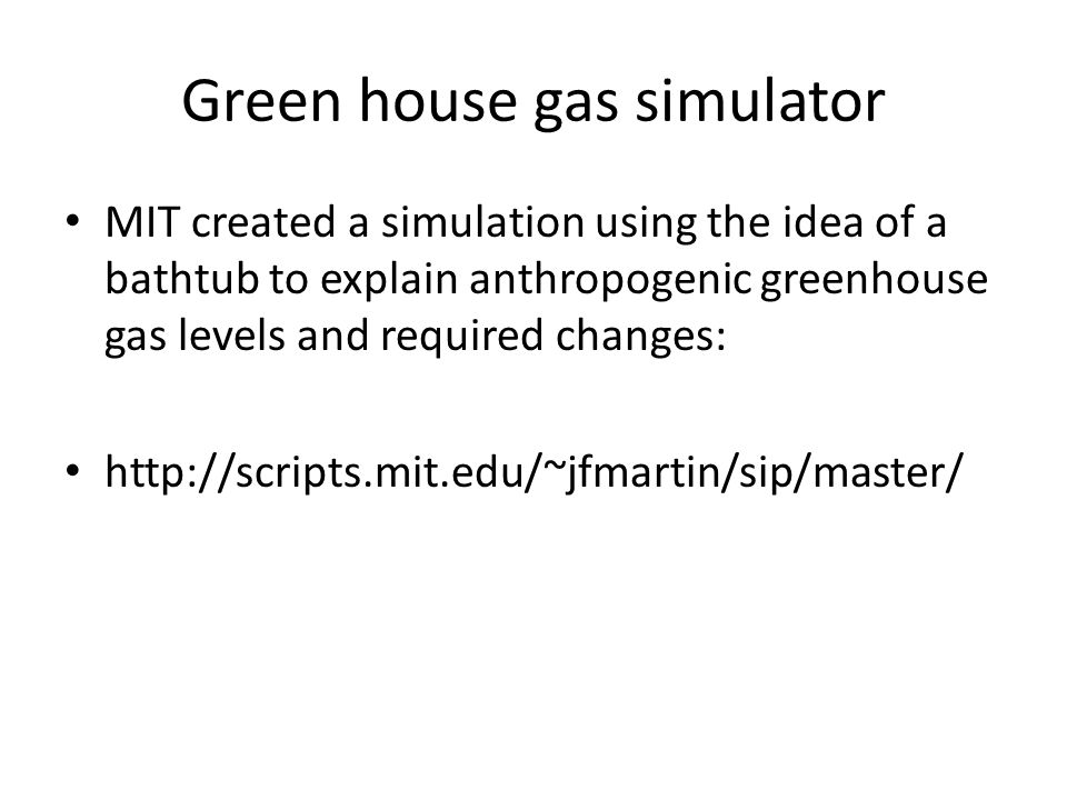 Green house gas simulator MIT created a simulation using the idea of a bathtub to explain anthropogenic greenhouse gas levels and required changes: