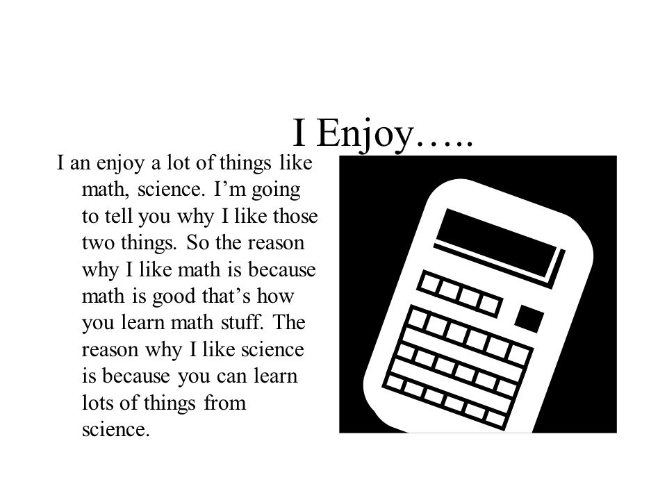 I Enjoy….. I an enjoy a lot of things like math, science.