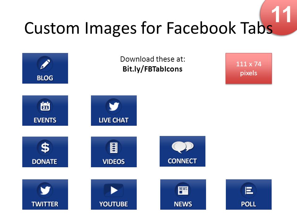 11 Custom Images for Facebook Tabs 111 x 74 pixels 111 x 74 pixels Download these at: Bit.ly/FBTabIcons