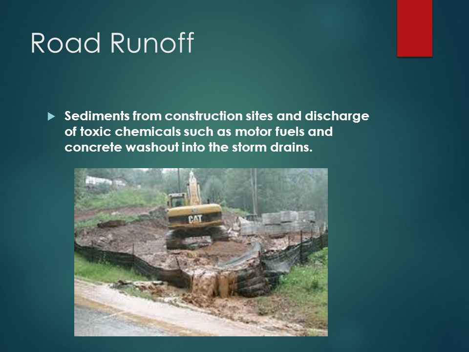 Road Runoff  Sediments from construction sites and discharge of toxic chemicals such as motor fuels and concrete washout into the storm drains.