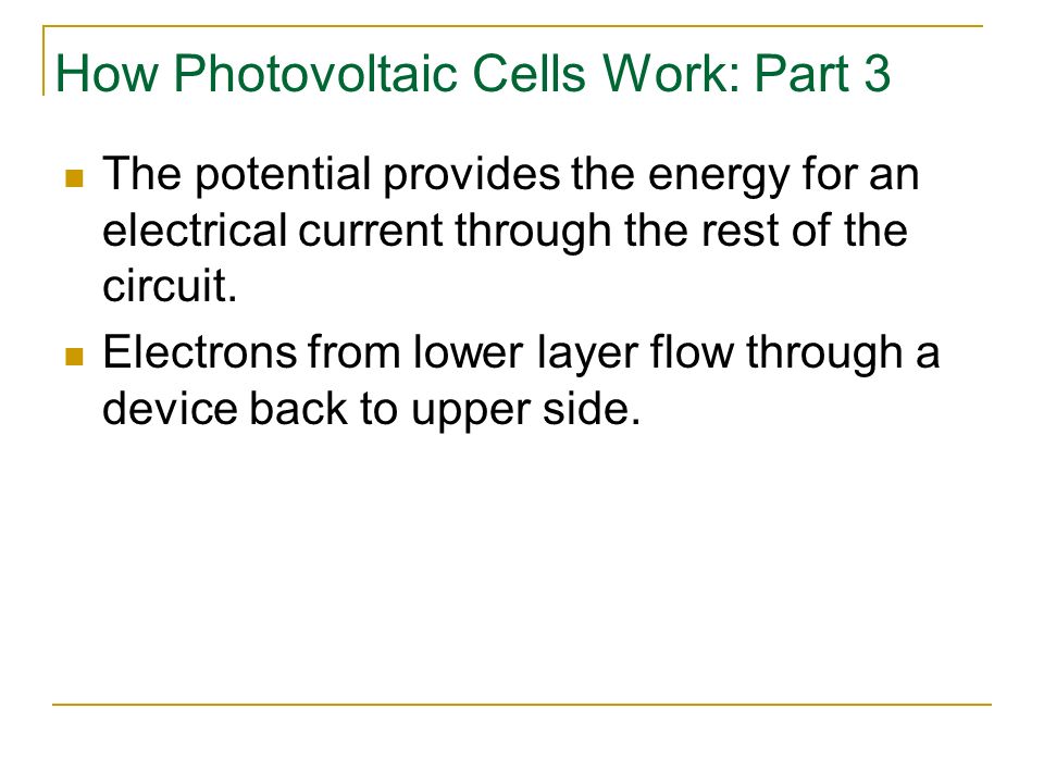 How Photovoltaic Cells Work: Part 3 The potential provides the energy for an electrical current through the rest of the circuit.