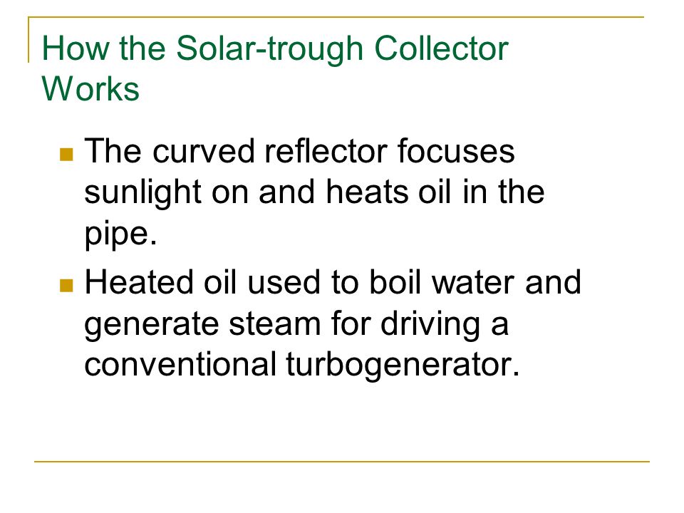 How the Solar-trough Collector Works The curved reflector focuses sunlight on and heats oil in the pipe.