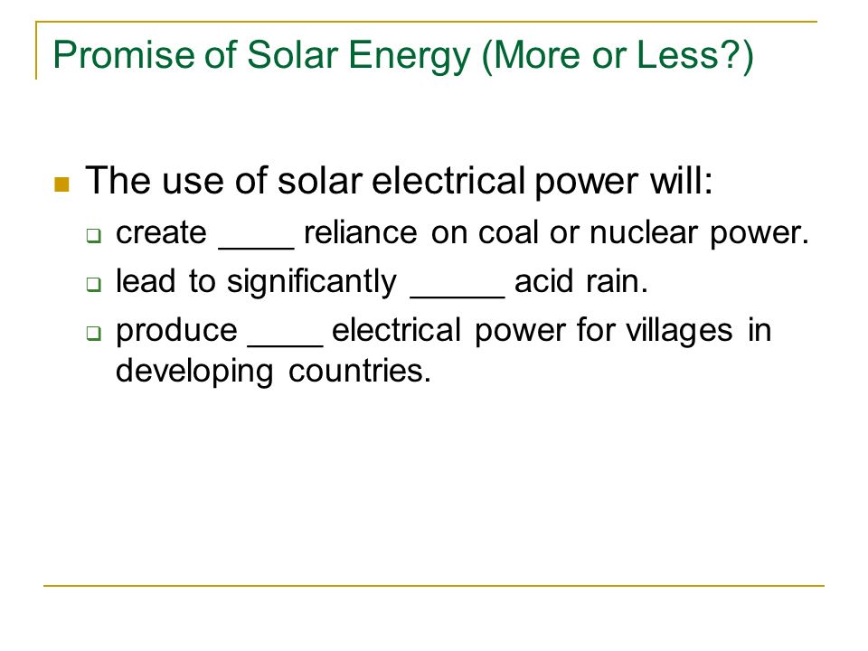 Promise of Solar Energy (More or Less ) The use of solar electrical power will:  create ____ reliance on coal or nuclear power.