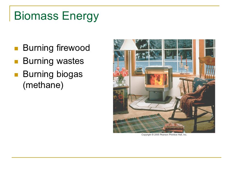 Biomass Energy Burning firewood Burning wastes Burning biogas (methane)