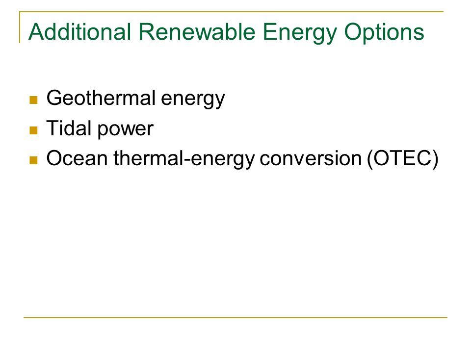 Additional Renewable Energy Options Geothermal energy Tidal power Ocean thermal-energy conversion (OTEC)