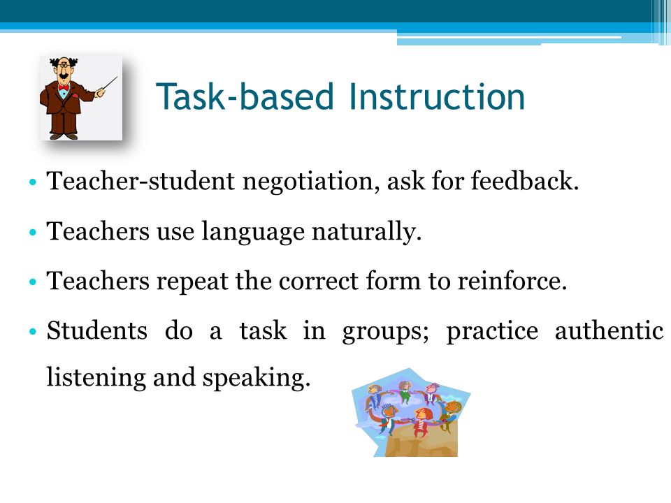 Task-based Instruction Teacher-student negotiation, ask for feedback.