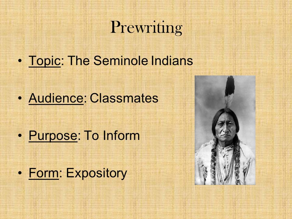 Prewriting Topic: The Seminole Indians Audience: Classmates Purpose: To Inform Form: Expository
