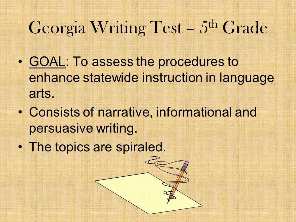 Georgia Writing Test – 5 th Grade GOAL: To assess the procedures to enhance statewide instruction in language arts.