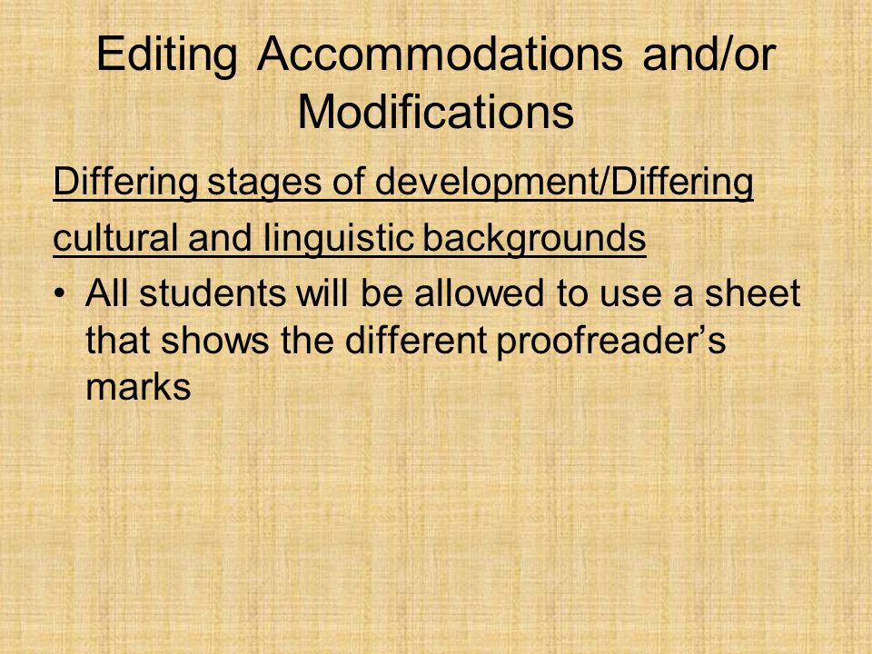 Editing Accommodations and/or Modifications Differing stages of development/Differing cultural and linguistic backgrounds All students will be allowed to use a sheet that shows the different proofreader’s marks