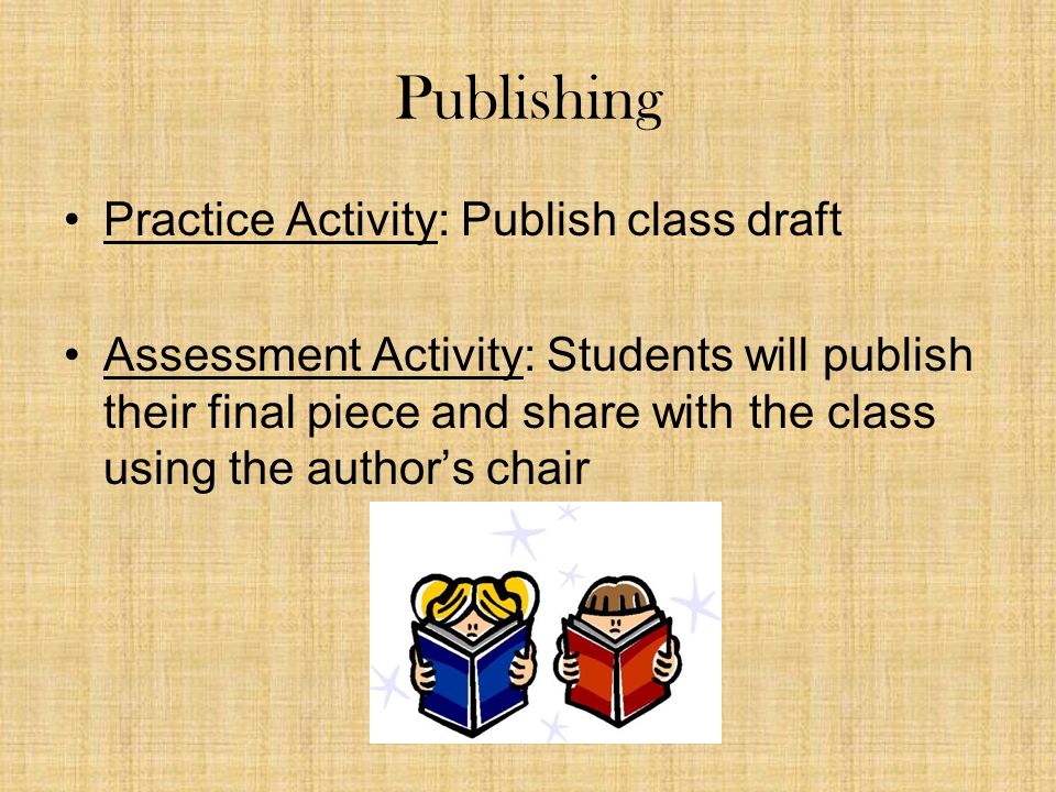 Publishing Practice Activity: Publish class draft Assessment Activity: Students will publish their final piece and share with the class using the author’s chair