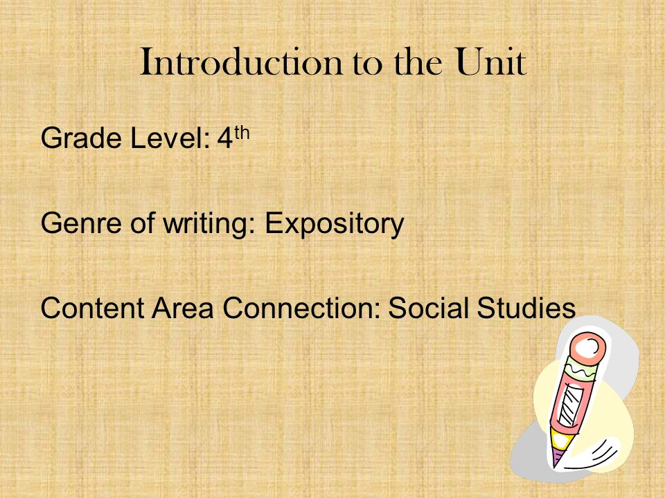 Introduction to the Unit Grade Level: 4 th Genre of writing: Expository Content Area Connection: Social Studies