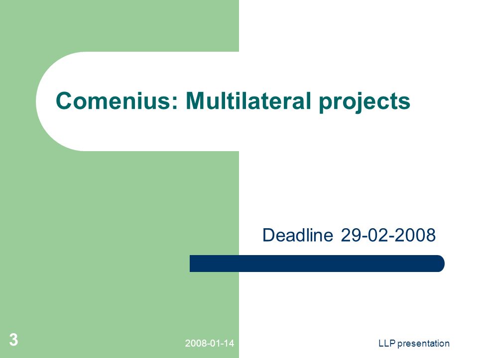 LLP presentation 3 Comenius: Multilateral projects Deadline