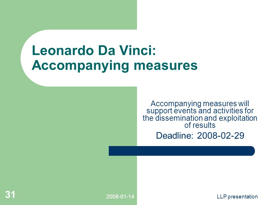 LLP presentation 31 Leonardo Da Vinci: Accompanying measures Accompanying measures will support events and activities for the dissemination and exploitation of results Deadline: