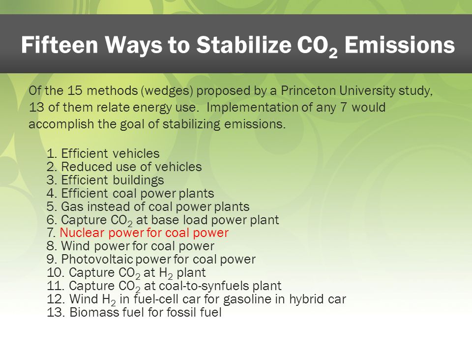 Fifteen Ways to Stabilize CO 2 Emissions Of the 15 methods (wedges) proposed by a Princeton University study, 13 of them relate energy use.