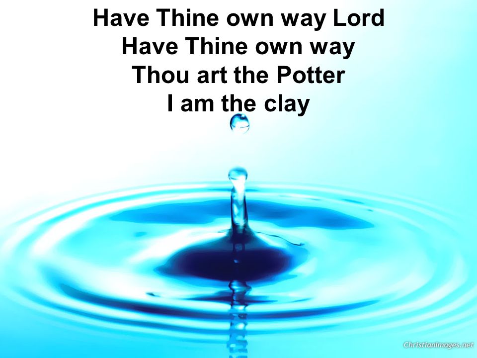 Have Thine own way Lord Have Thine own way Thou art the Potter I am the clay