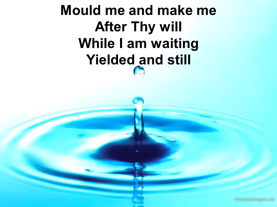 Mould me and make me After Thy will While I am waiting Yielded and still