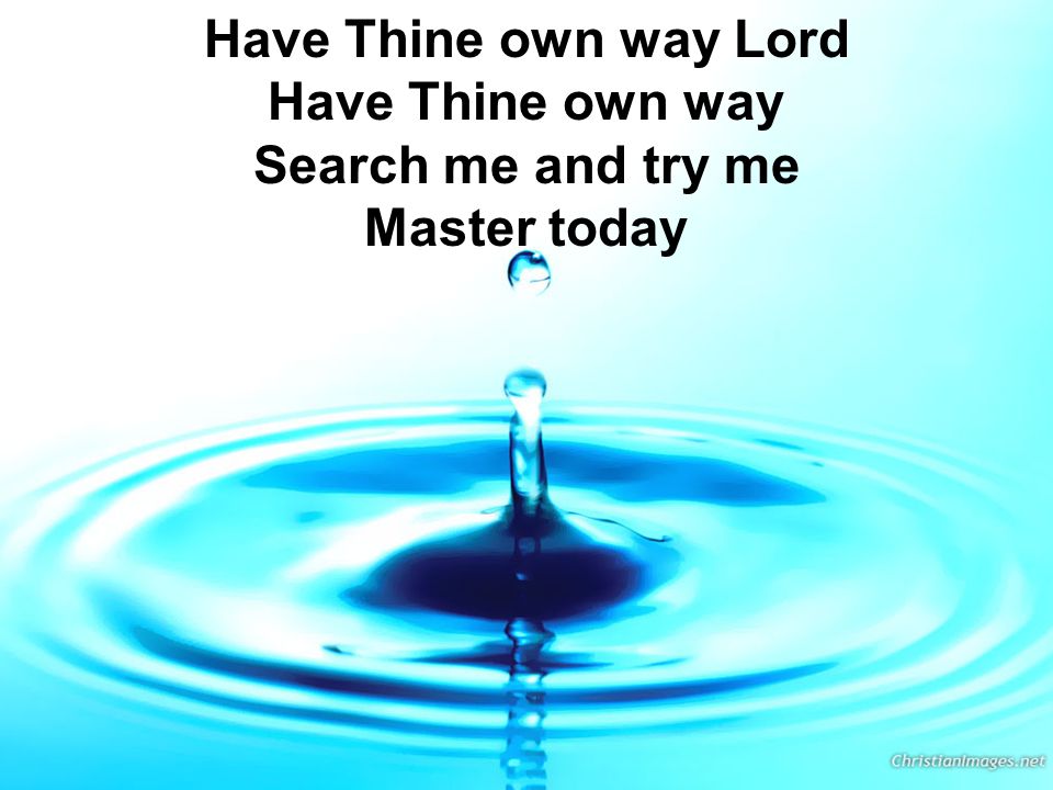 Have Thine own way Lord Have Thine own way Search me and try me Master today