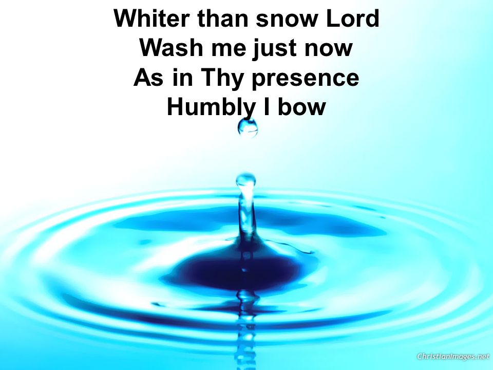 Whiter than snow Lord Wash me just now As in Thy presence Humbly I bow