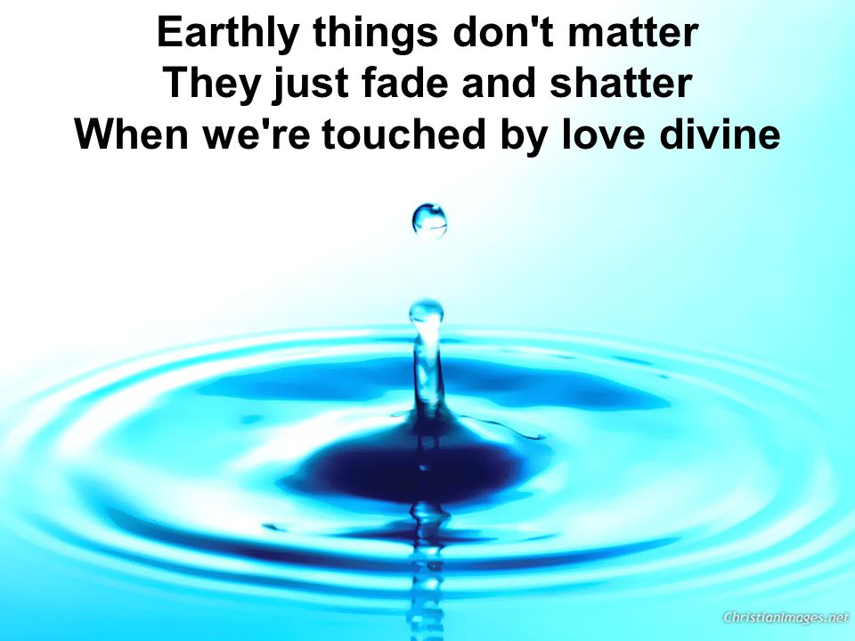Earthly things don t matter They just fade and shatter When we re touched by love divine
