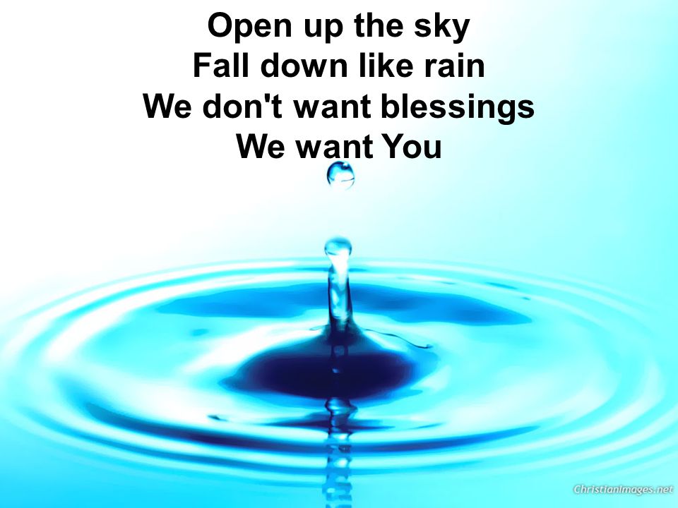 Open up the sky Fall down like rain We don t want blessings We want You