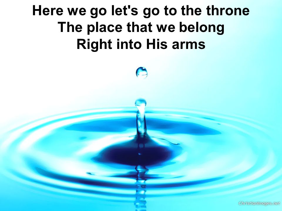 Here we go let s go to the throne The place that we belong Right into His arms