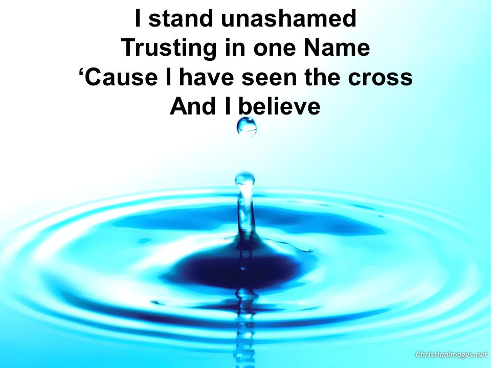 I stand unashamed Trusting in one Name ‘Cause I have seen the cross And I believe