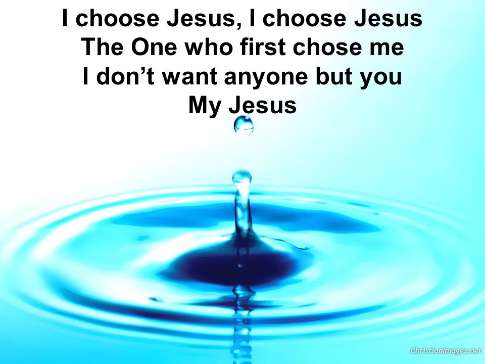 I choose Jesus, I choose Jesus The One who first chose me I don’t want anyone but you My Jesus