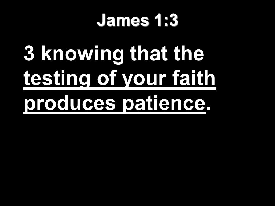 James 1:3 3 knowing that the testing of your faith produces patience.