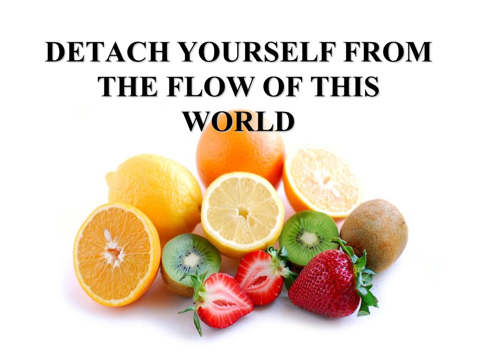 DETACH YOURSELF FROM THE FLOW OF THIS WORLD