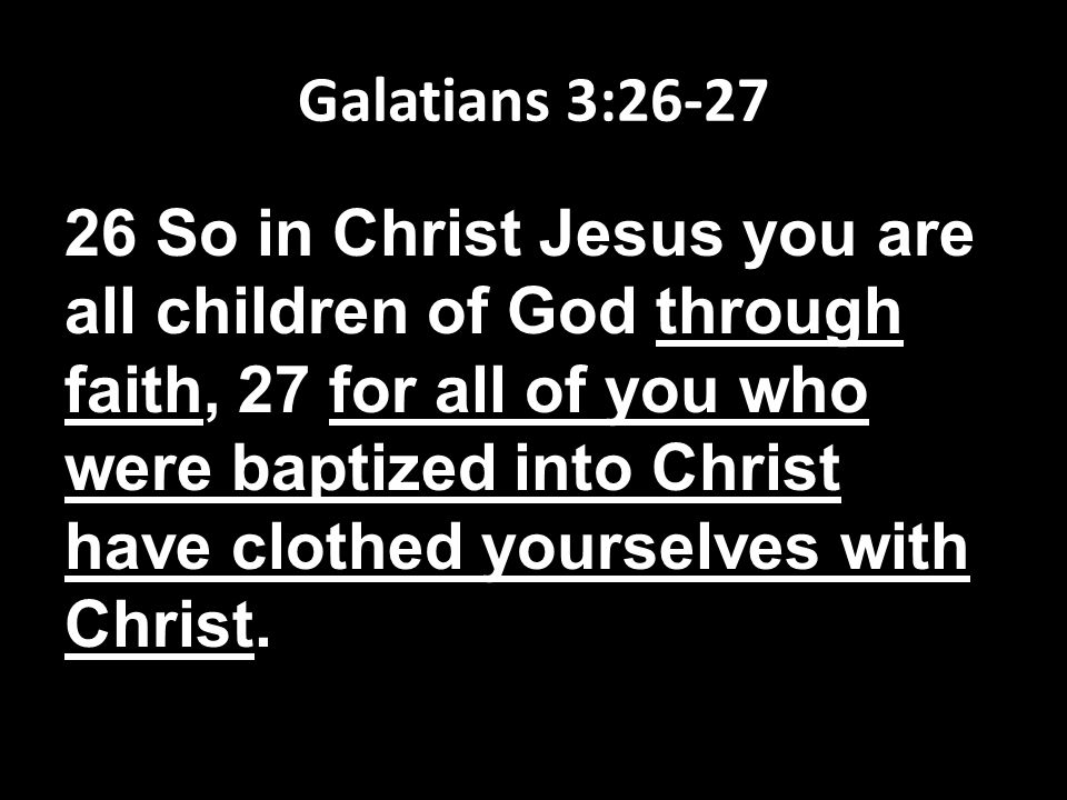 Galatians 3: So in Christ Jesus you are all children of God through faith, 27 for all of you who were baptized into Christ have clothed yourselves with Christ.