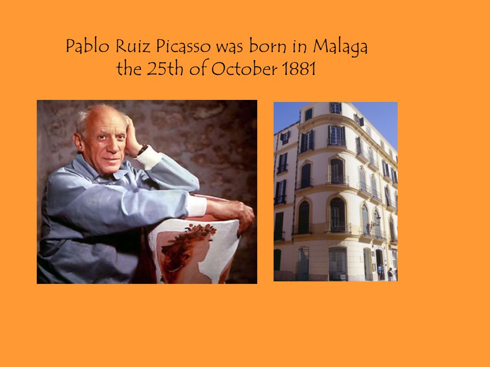 Pablo Ruiz Picasso was born in Malaga the 25th of October 1881