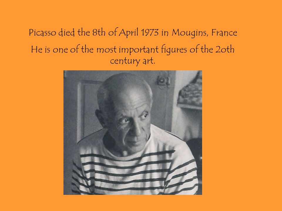 Picasso died the 8th of April 1973 in Mougins, France He is one of the most important figures of the 2oth century art.