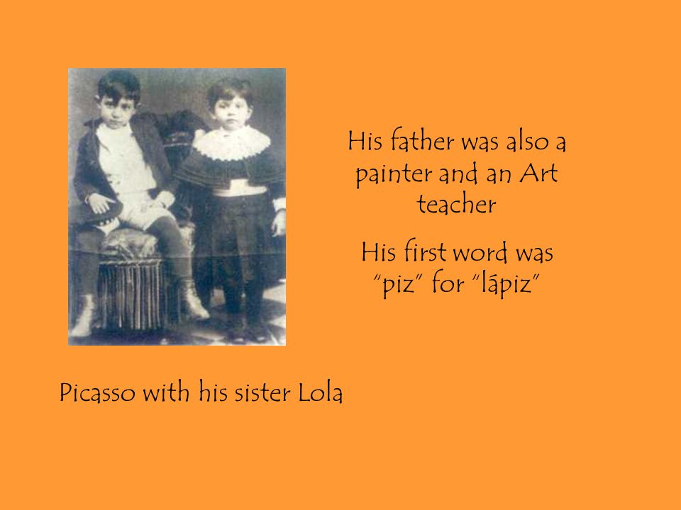 His father was also a painter and an Art teacher His first word was piz for lápiz Picasso with his sister Lola