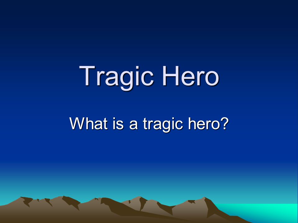 Tragic Hero What is a tragic hero