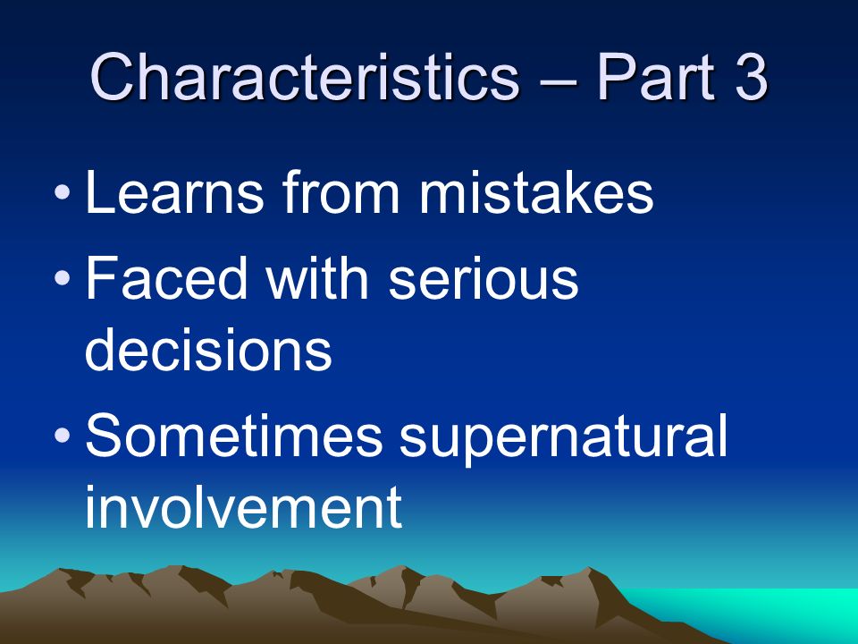 Characteristics – Part 3 Learns from mistakes Faced with serious decisions Sometimes supernatural involvement