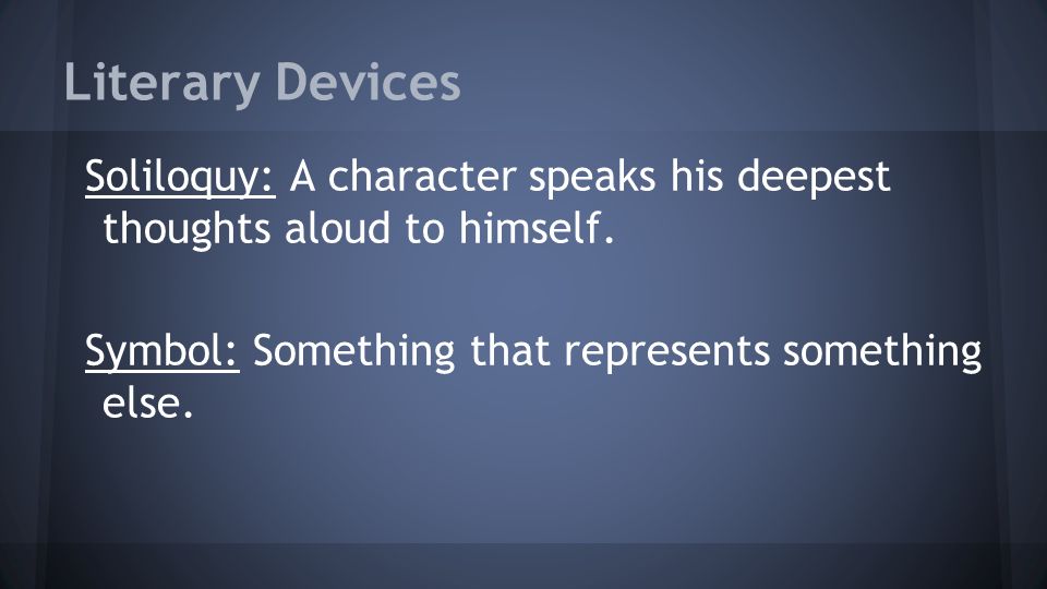Literary Devices Soliloquy: A character speaks his deepest thoughts aloud to himself.