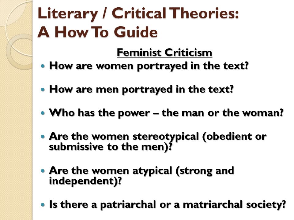 Literary / Critical Theories: A How To Guide Feminist Criticism How are women portrayed in the text.