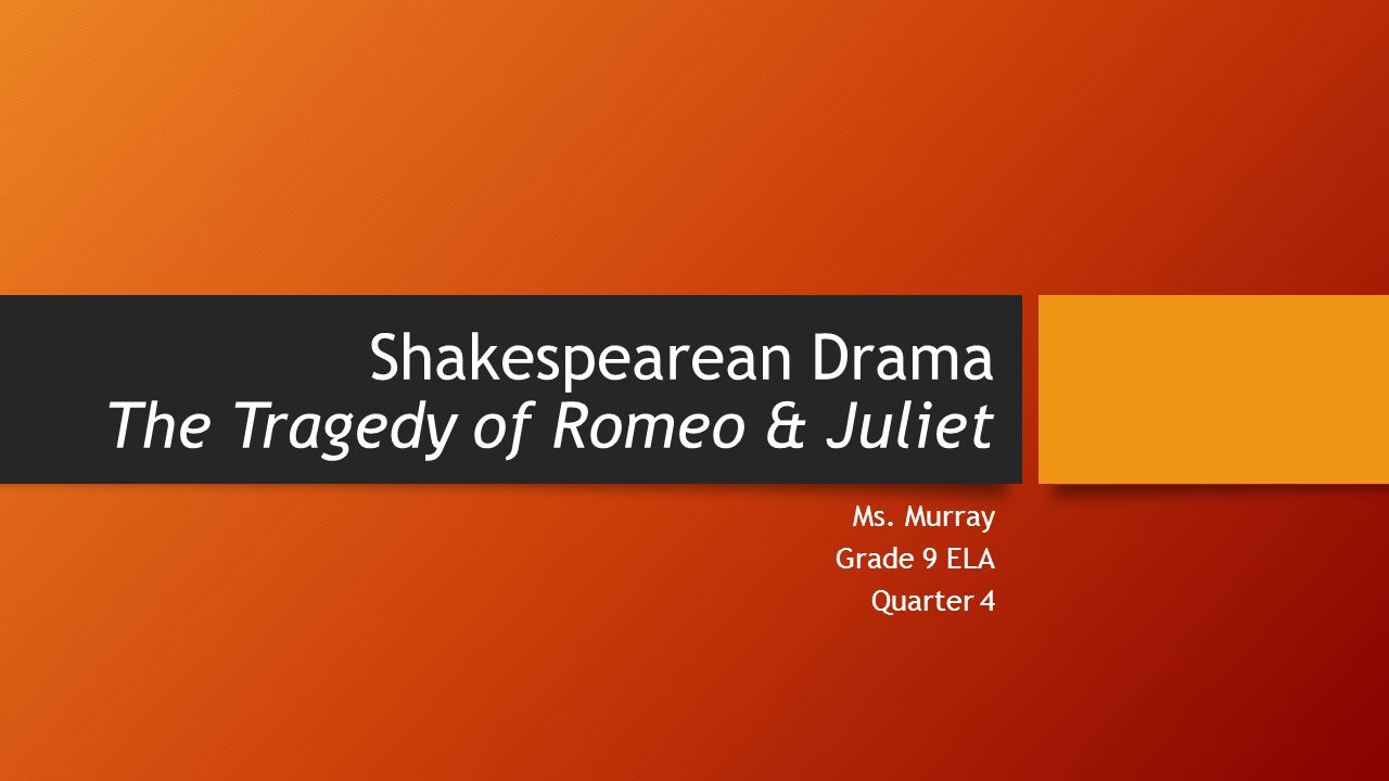 Shakespearean Drama The Tragedy of Romeo & Juliet Ms. Murray Grade 9 ELA Quarter 4