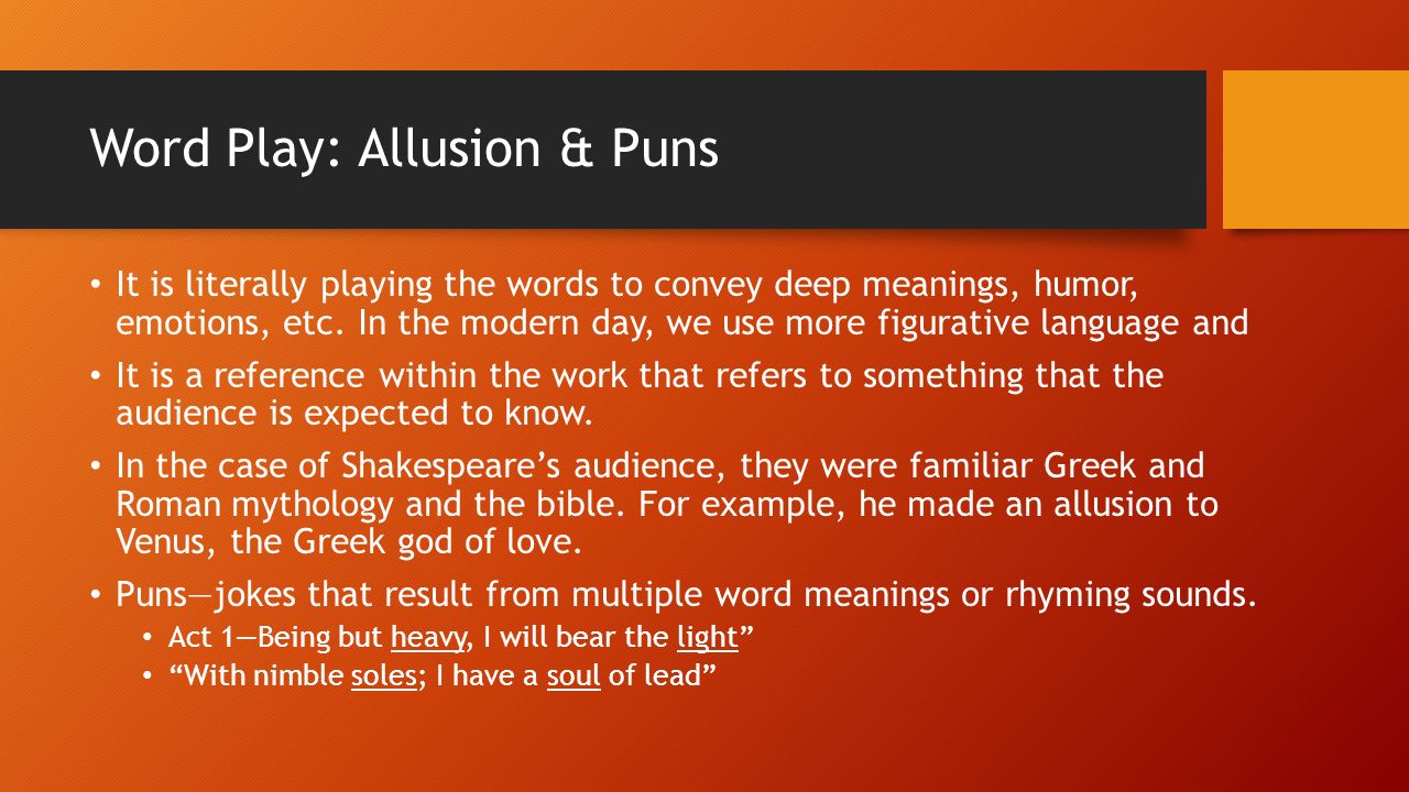 Word Play: Allusion & Puns It is literally playing the words to convey deep meanings, humor, emotions, etc.