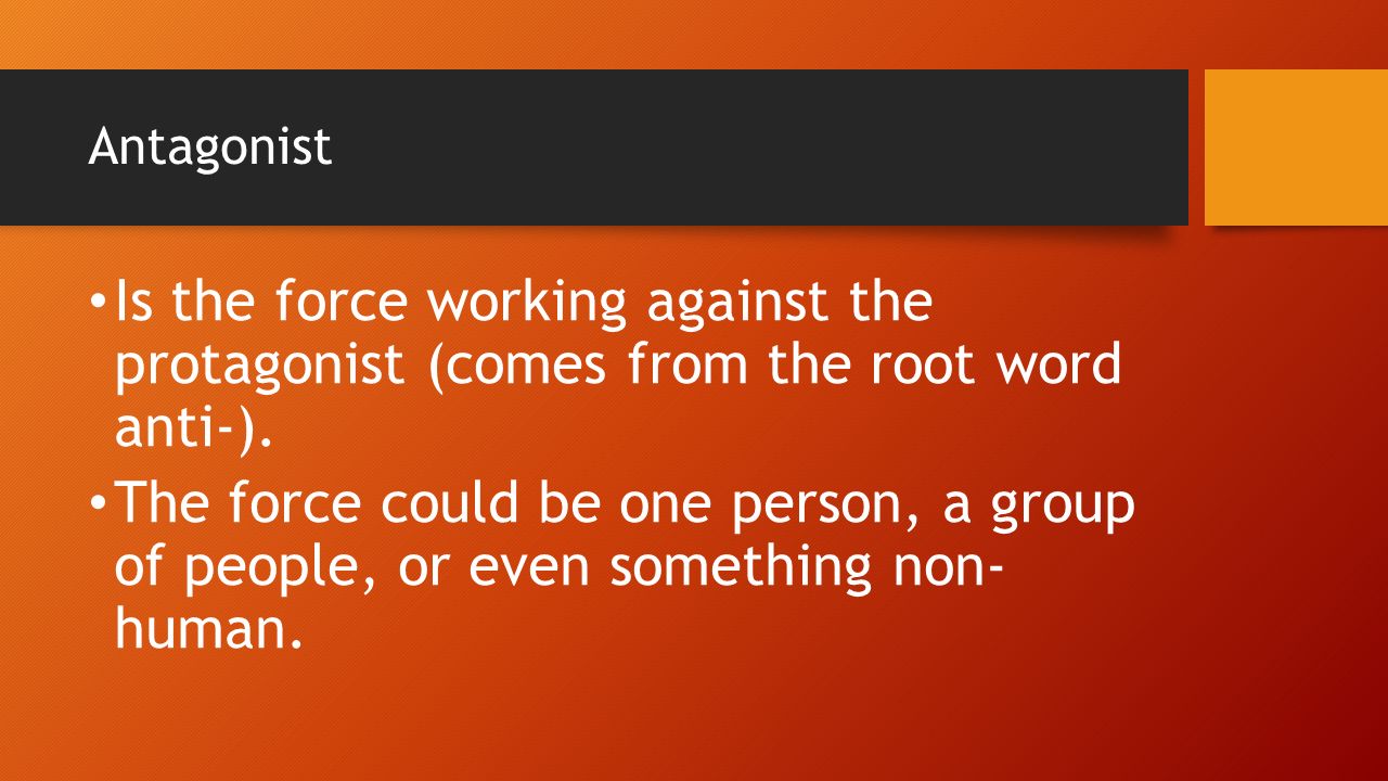 Antagonist Is the force working against the protagonist (comes from the root word anti-).