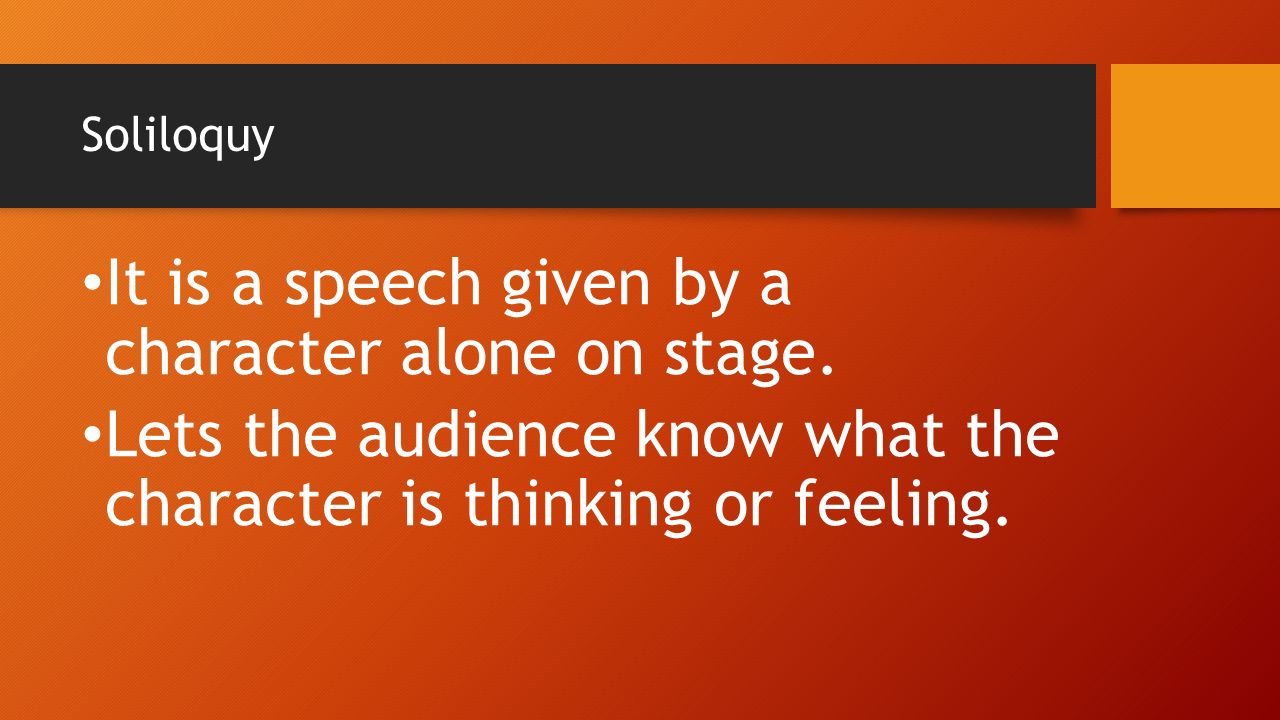 Soliloquy It is a speech given by a character alone on stage.