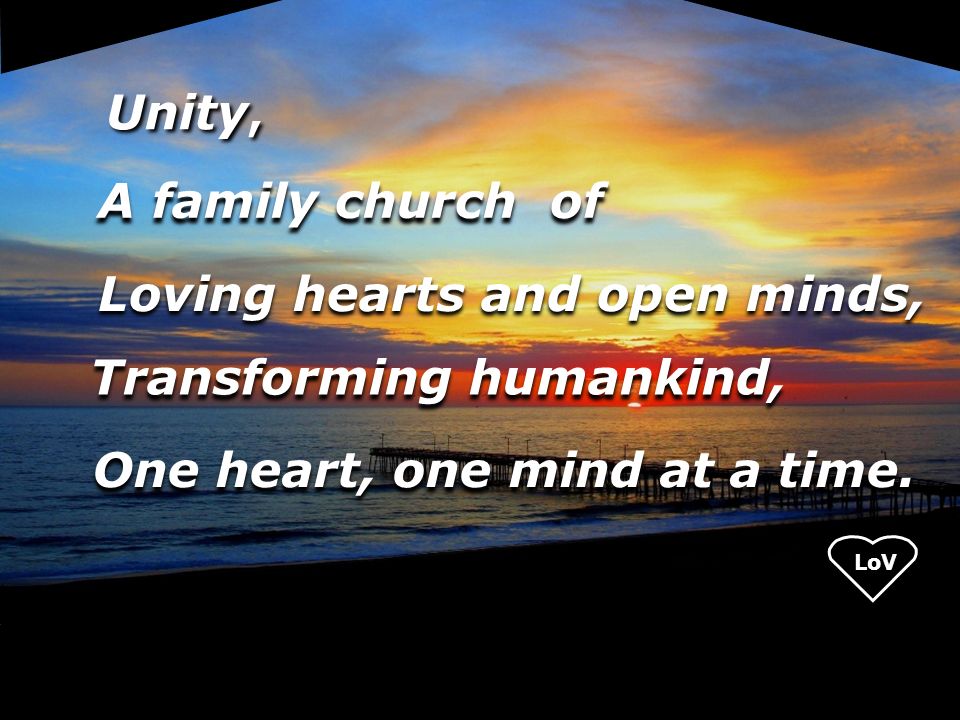LoV Unity, A family church of Loving hearts and open minds, Transforming humankind, One heart, one mind at a time.