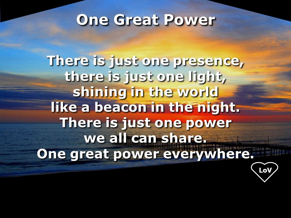 LoV One Great Power There is just one presence, there is just one light, shining in the world like a beacon in the night.
