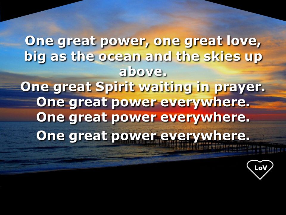 LoV One great power, one great love, big as the ocean and the skies up above.