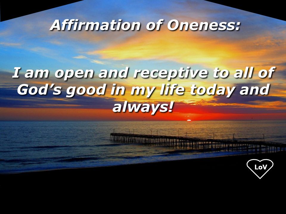Affirmation of Oneness: I am open and receptive to all of God’s good in my life today and always!