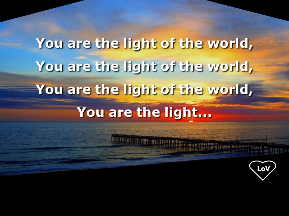 LoV You are the light of the world, You are the light...