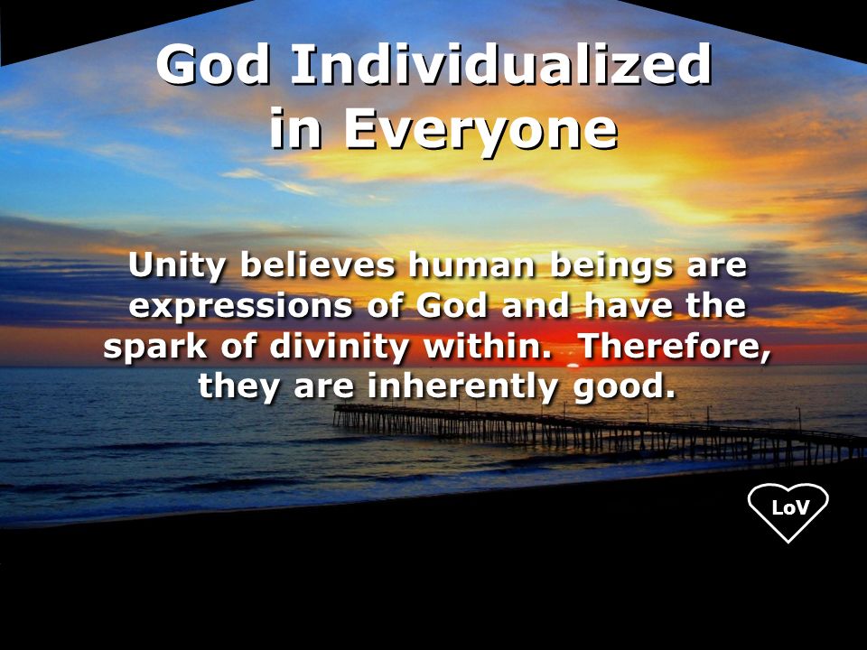 LoV Unity believes human beings are expressions of God and have the spark of divinity within.