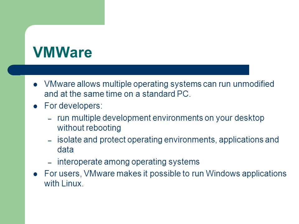 VMWare VMware allows multiple operating systems can run unmodified and at the same time on a standard PC.