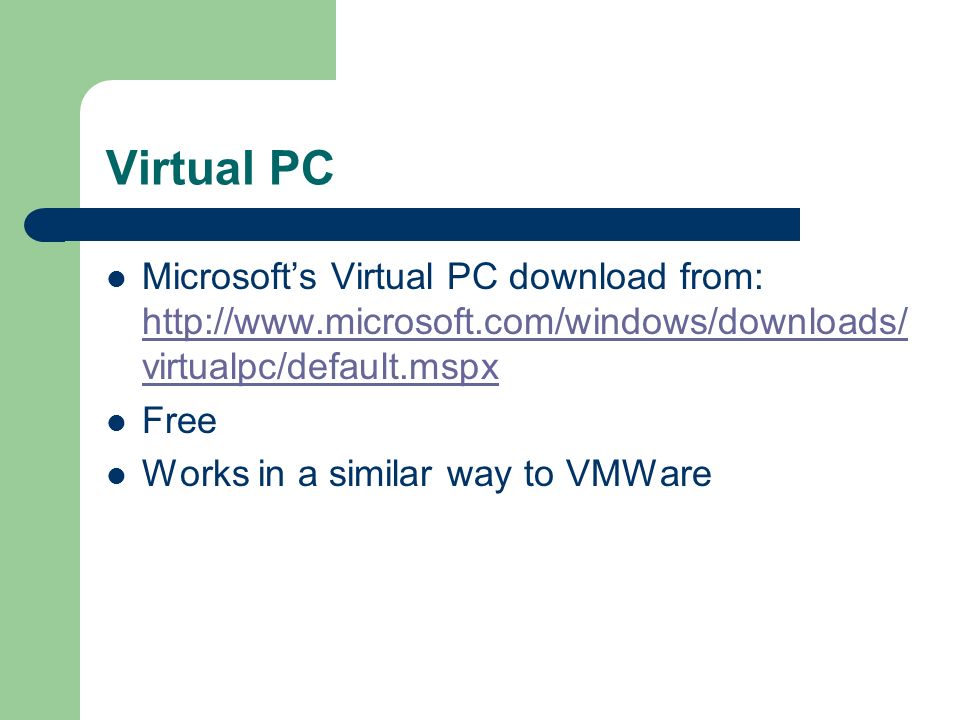 Virtual PC Microsoft’s Virtual PC download from:   virtualpc/default.mspx   virtualpc/default.mspx Free Works in a similar way to VMWare