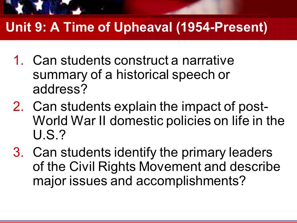 Unit 9: A Time of Upheaval (1954-Present) 1.Can students construct a narrative summary of a historical speech or address.